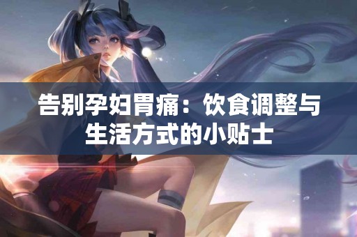 告别孕妇胃痛：饮食调整与生活方式的小贴士