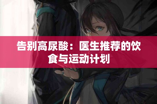 告别高尿酸：医生推荐的饮食与运动计划