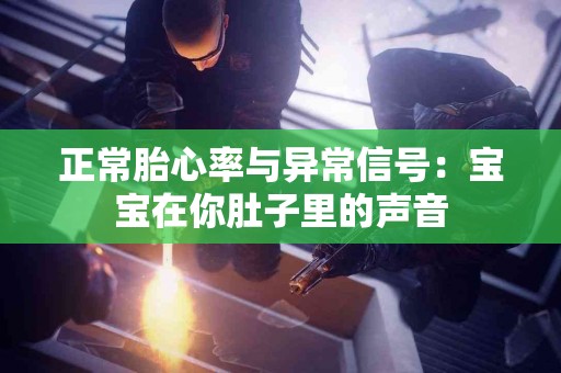 正常胎心率与异常信号：宝宝在你肚子里的声音