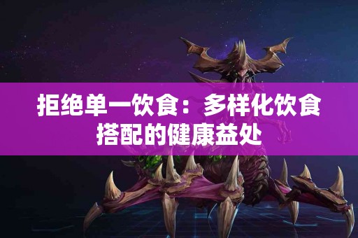 拒绝单一饮食：多样化饮食搭配的健康益处