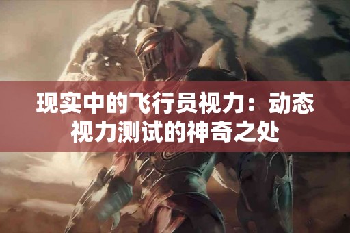 现实中的飞行员视力：动态视力测试的神奇之处