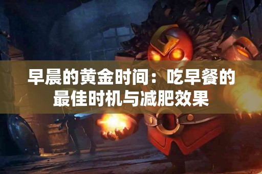 早晨的黄金时间：吃早餐的最佳时机与减肥效果