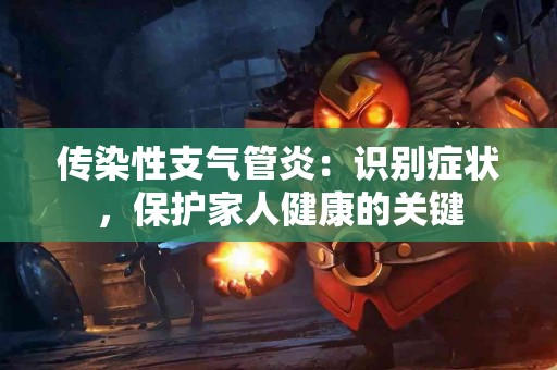 传染性支气管炎：识别症状，保护家人健康的关键