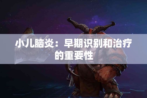 小儿脑炎：早期识别和治疗的重要性