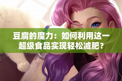 豆腐的魔力：如何利用这一超级食品实现轻松减肥？