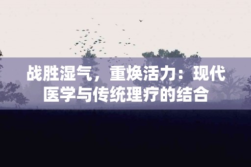 战胜湿气，重焕活力：现代医学与传统理疗的结合