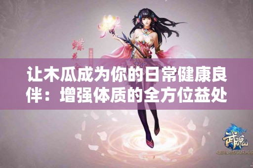 让木瓜成为你的日常健康良伴：增强体质的全方位益处