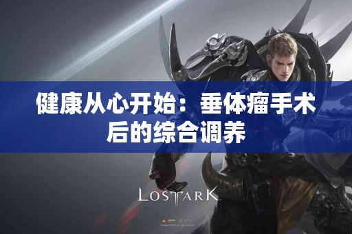 健康从心开始：垂体瘤手术后的综合调养