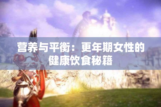 营养与平衡：更年期女性的健康饮食秘籍