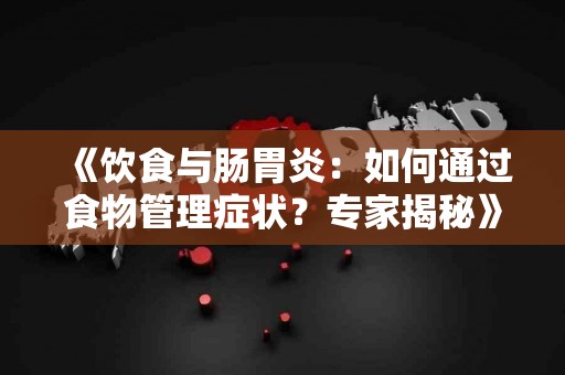 《饮食与肠胃炎：如何通过食物管理症状？专家揭秘》