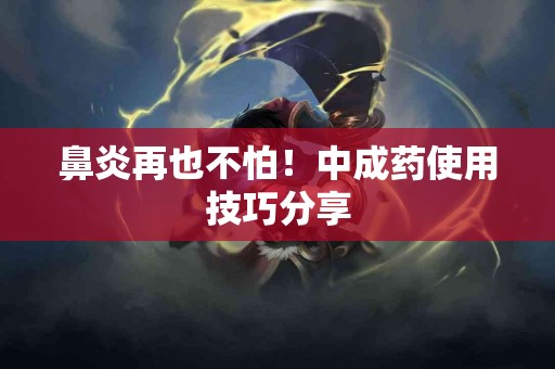 鼻炎再也不怕！中成药使用技巧分享