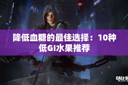 降低血糖的最佳选择：10种低GI水果推荐