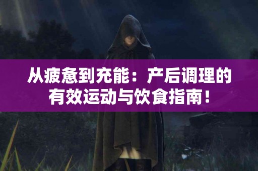 从疲惫到充能：产后调理的有效运动与饮食指南！