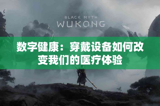 数字健康：穿戴设备如何改变我们的医疗体验