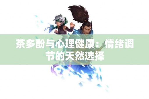 茶多酚与心理健康：情绪调节的天然选择