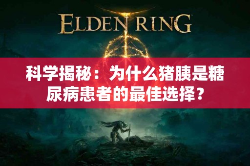 科学揭秘：为什么猪胰是糖尿病患者的最佳选择？