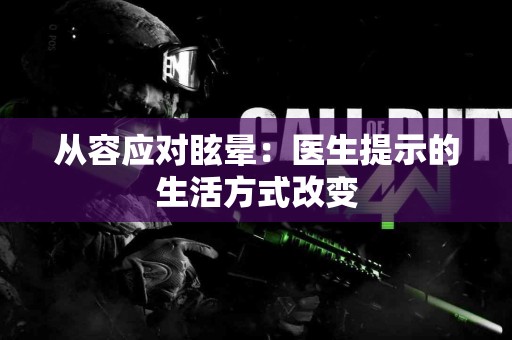 从容应对眩晕：医生提示的生活方式改变