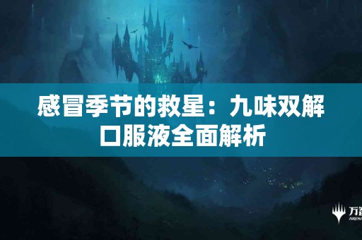 感冒季节的救星：九味双解口服液全面解析