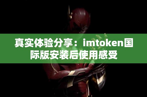 真实体验分享：imtoken国际版安装后使用感受