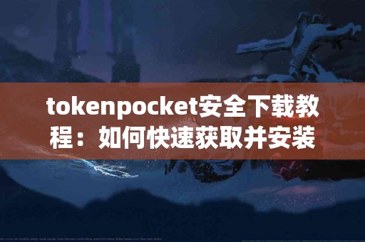 tokenpocket安全下载教程：如何快速获取并安装