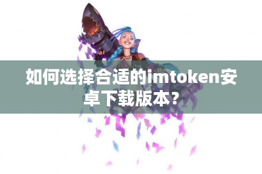 如何选择合适的imtoken安卓下载版本？
