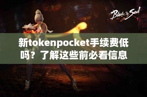 新tokenpocket手续费低吗？了解这些前必看信息