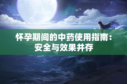 怀孕期间的中药使用指南：安全与效果并存