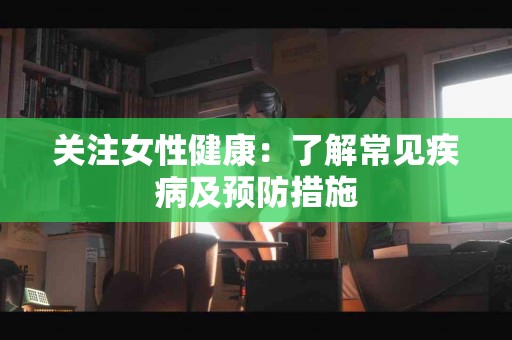 关注女性健康：了解常见疾病及预防措施
