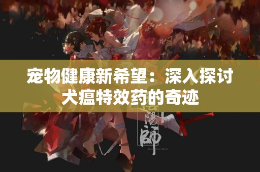 宠物健康新希望：深入探讨犬瘟特效药的奇迹