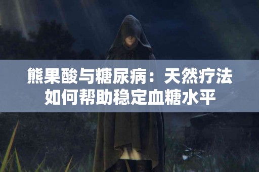 熊果酸与糖尿病：天然疗法如何帮助稳定血糖水平