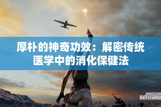 厚朴的神奇功效：解密传统医学中的消化保健法