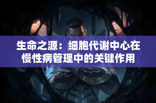 生命之源：细胞代谢中心在慢性病管理中的关键作用