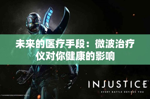 未来的医疗手段：微波治疗仪对你健康的影响