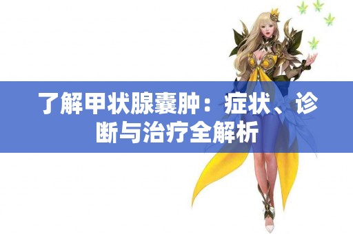 了解甲状腺囊肿：症状、诊断与治疗全解析