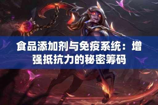 食品添加剂与免疫系统：增强抵抗力的秘密筹码