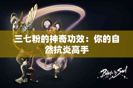 三七粉的神奇功效：你的自然抗炎高手