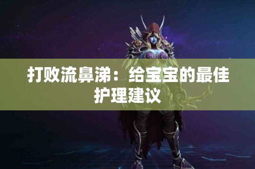 打败流鼻涕：给宝宝的最佳护理建议