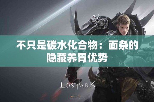 不只是碳水化合物：面条的隐藏养胃优势