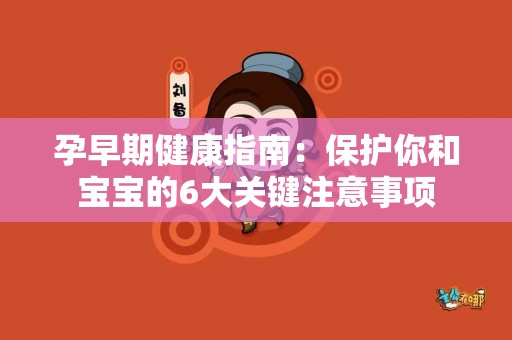孕早期健康指南：保护你和宝宝的6大关键注意事项