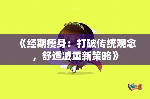 《经期瘦身：打破传统观念，舒适减重新策略》