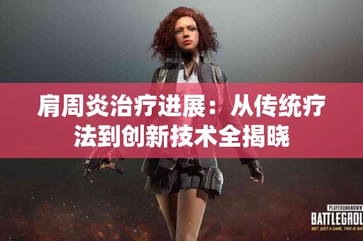 肩周炎治疗进展：从传统疗法到创新技术全揭晓