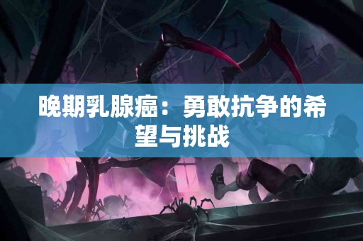 晚期乳腺癌：勇敢抗争的希望与挑战