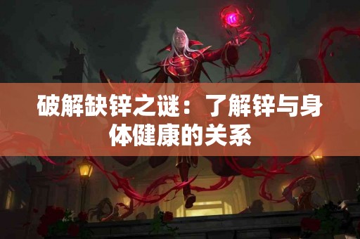 破解缺锌之谜：了解锌与身体健康的关系