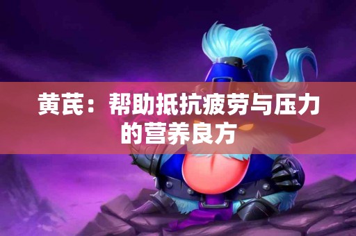 黄芪：帮助抵抗疲劳与压力的营养良方