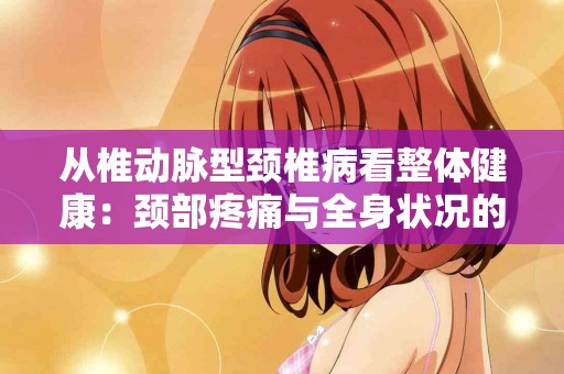 从椎动脉型颈椎病看整体健康：颈部疼痛与全身状况的关系