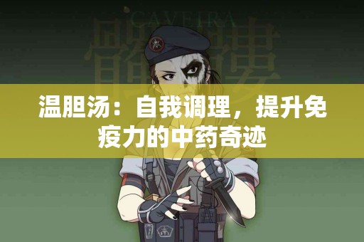 温胆汤：自我调理，提升免疫力的中药奇迹