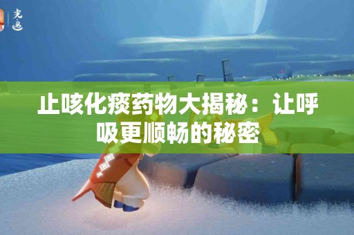 止咳化痰药物大揭秘：让呼吸更顺畅的秘密