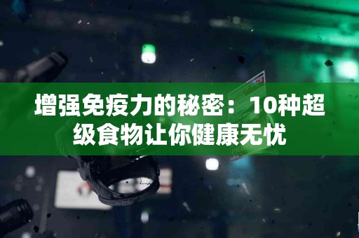 增强免疫力的秘密：10种超级食物让你健康无忧