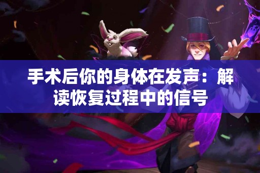 手术后你的身体在发声：解读恢复过程中的信号