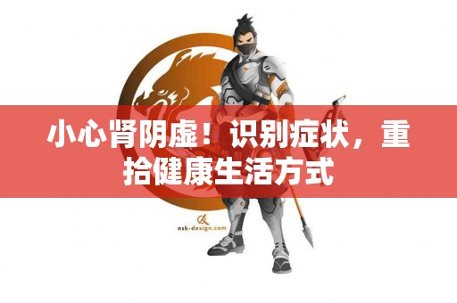 小心肾阴虚！识别症状，重拾健康生活方式